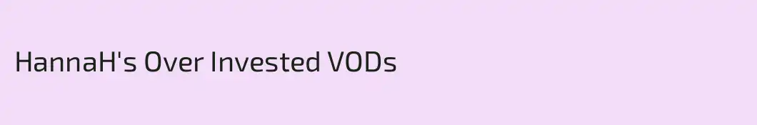 HannaH's Over Invested VODs